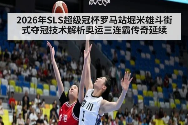 2026年SLS超级冠杯罗马站堀米雄斗街式夺冠技术解析奥运三连霸传奇延续