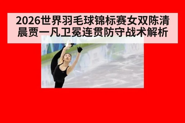 2026世界羽毛球锦标赛女双陈清晨贾一凡卫冕连贯防守战术解析