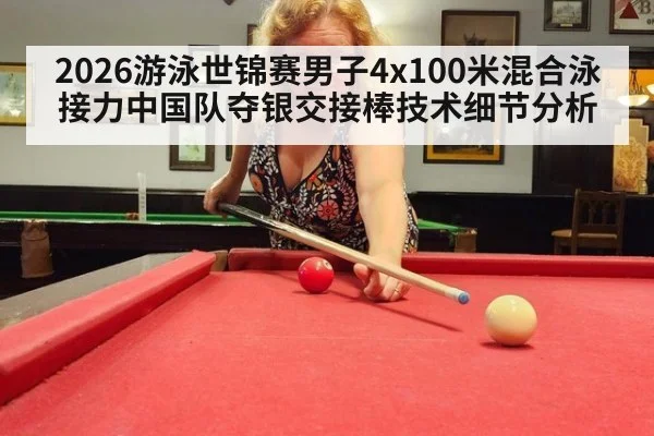 2026游泳世锦赛男子4x100米混合泳接力中国队夺银交接棒技术细节分析