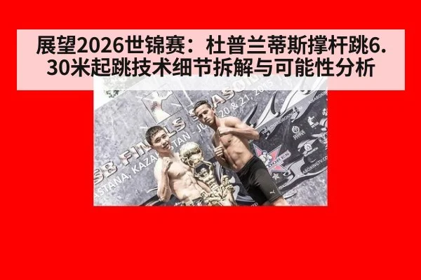 展望2026世锦赛:杜普兰蒂斯撑杆跳6.30米起跳技术细节拆解与可能性分析