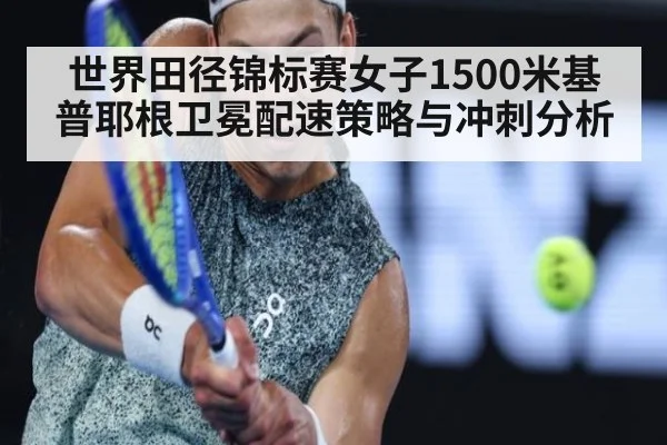 世界田径锦标赛女子1500米基普耶根卫冕配速策略与冲刺分析