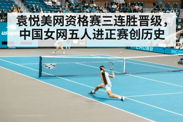 袁悦美网资格赛三连胜晋级,中国女网五人进正赛创历史